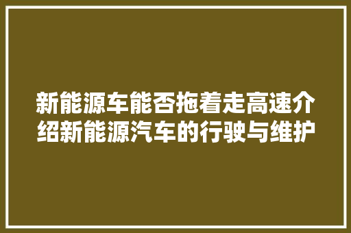 新能源车能否拖着走高速介绍新能源汽车的行驶与维护