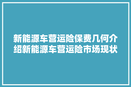 新能源车营运险保费几何介绍新能源车营运险市场现状及价格步骤