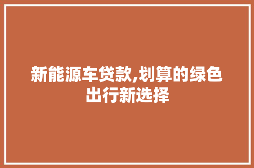 新能源车贷款,划算的绿色出行新选择