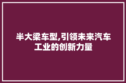 半大梁车型,引领未来汽车工业的创新力量
