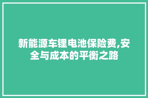 新能源车锂电池保险费,安全与成本的平衡之路