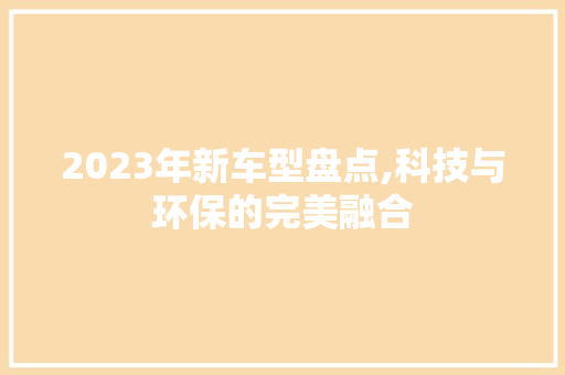 2023年新车型盘点,科技与环保的完美融合