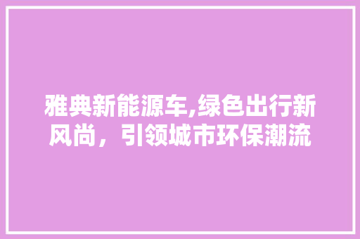 雅典新能源车,绿色出行新风尚，引领城市环保潮流