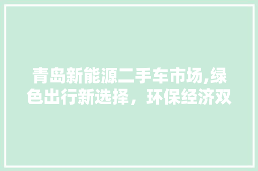 青岛新能源二手车市场,绿色出行新选择，环保经济双赢