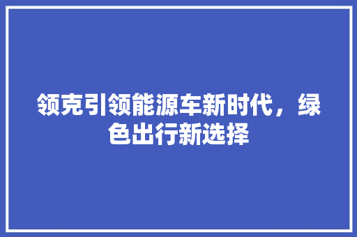 领克引领能源车新时代，绿色出行新选择