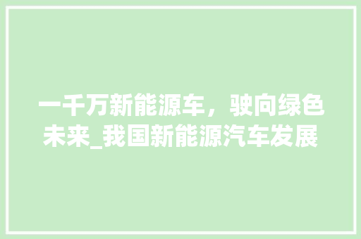 一千万新能源车，驶向绿色未来_我国新能源汽车发展现状与展望