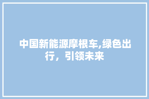 中国新能源摩根车,绿色出行，引领未来