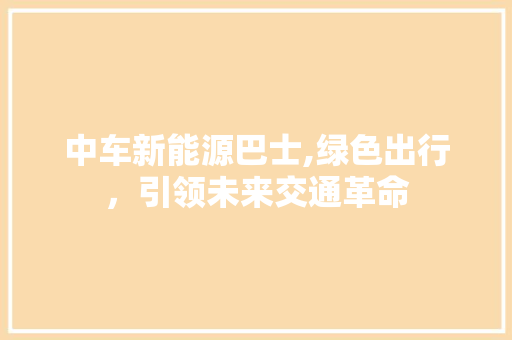 中车新能源巴士,绿色出行，引领未来交通革命