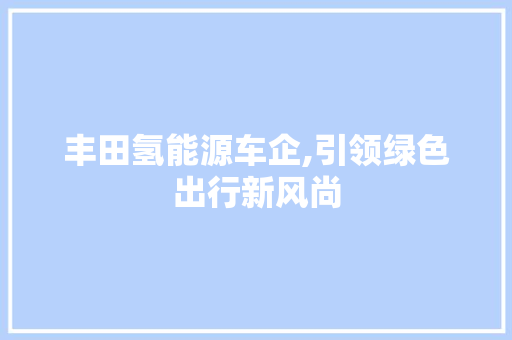 丰田氢能源车企,引领绿色出行新风尚