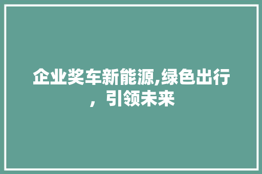 企业奖车新能源,绿色出行，引领未来