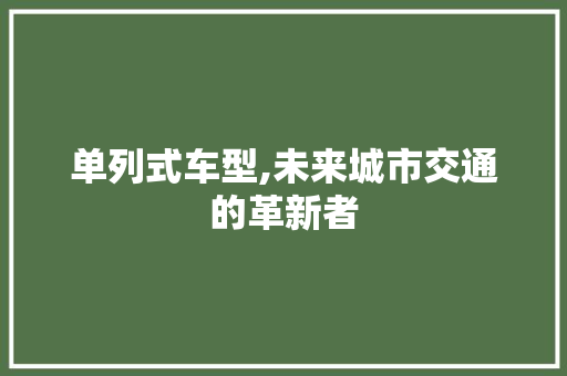 单列式车型,未来城市交通的革新者