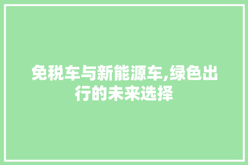 免税车与新能源车,绿色出行的未来选择