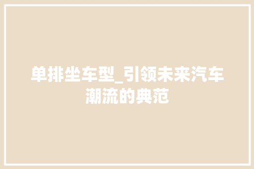 单排坐车型_引领未来汽车潮流的典范