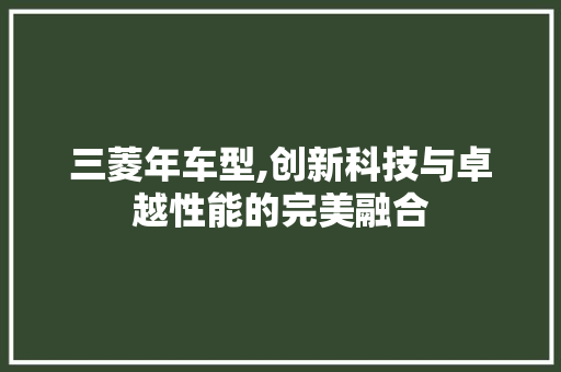 三菱年车型,创新科技与卓越性能的完美融合 新款车型