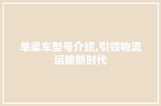 单梁车型号介绍,引领物流运输新时代