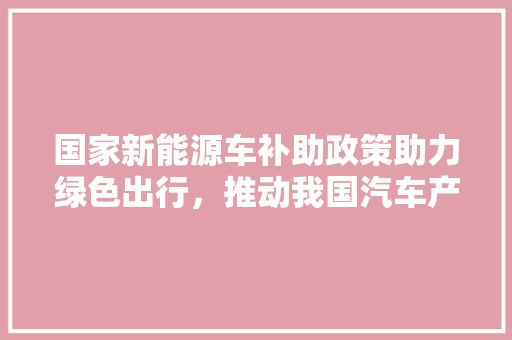 国家新能源车补助政策助力绿色出行，推动我国汽车产业转型升级