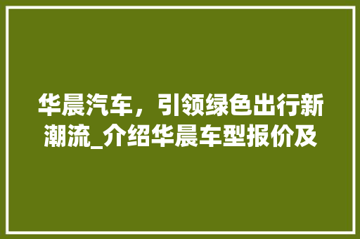 华晨汽车，引领绿色出行新潮流_介绍华晨车型报价及市场前景
