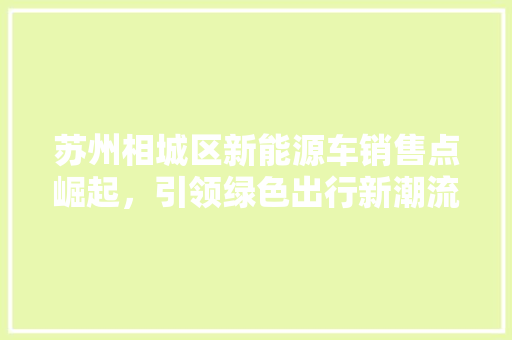 苏州相城区新能源车销售点崛起，引领绿色出行新潮流 车灯配件