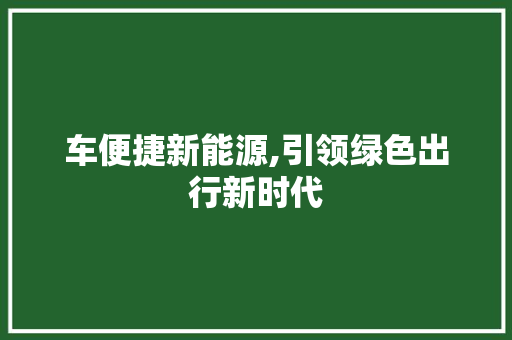 车便捷新能源,引领绿色出行新时代