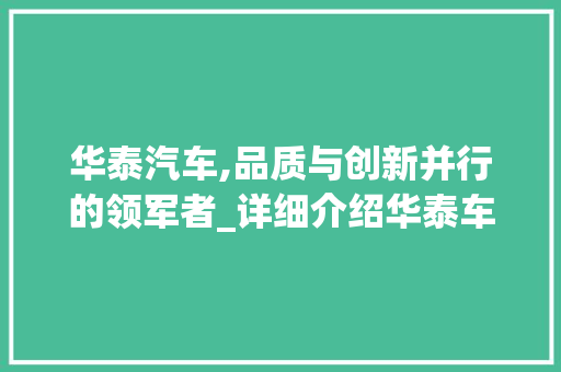 华泰汽车,品质与创新并行的领军者_详细介绍华泰车型号背后的故事