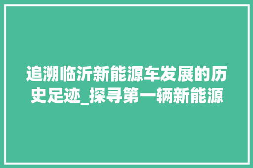 追溯临沂新能源车发展的历史足迹_探寻第一辆新能源车的诞生