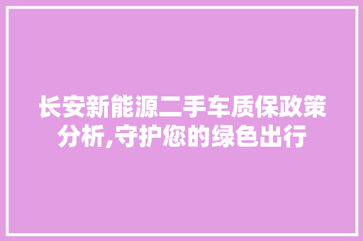 长安新能源二手车质保政策分析,守护您的绿色出行