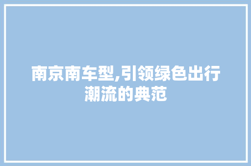 南京南车型,引领绿色出行潮流的典范