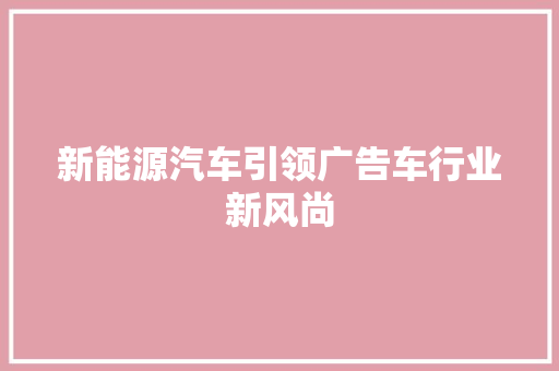 新能源汽车引领广告车行业新风尚
