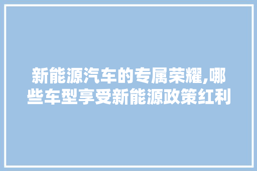 新能源汽车的专属荣耀,哪些车型享受新能源政策红利 车灯配件