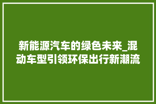 新能源汽车的绿色未来_混动车型引领环保出行新潮流