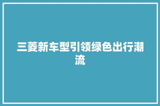 三菱新车型引领绿色出行潮流