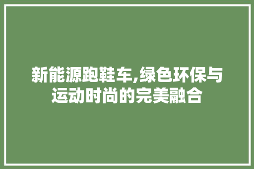 新能源跑鞋车,绿色环保与运动时尚的完美融合