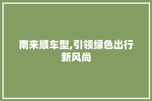 南来顺车型,引领绿色出行新风尚