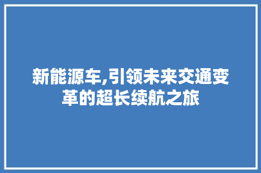 新能源车,引领未来交通变革的超长续航之旅