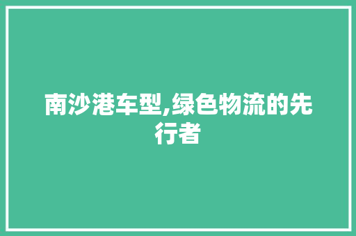 南沙港车型,绿色物流的先行者