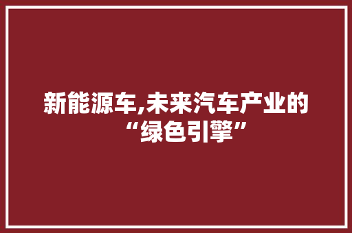 新能源车,未来汽车产业的“绿色引擎”