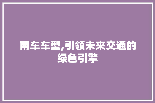 南车车型,引领未来交通的绿色引擎