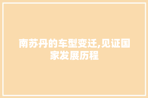 南苏丹的车型变迁,见证国家发展历程