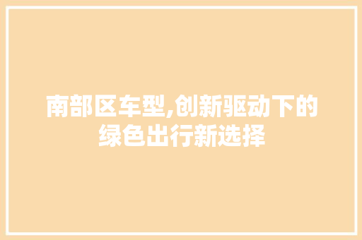 南部区车型,创新驱动下的绿色出行新选择 汽车配件