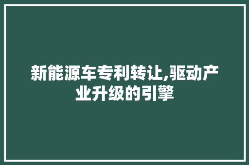 新能源车专利转让,驱动产业升级的引擎 变速箱配件