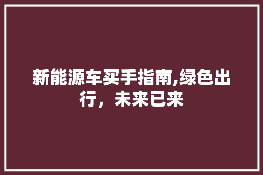 新能源车买手指南,绿色出行，未来已来