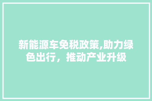 新能源车免税政策,助力绿色出行，推动产业升级
