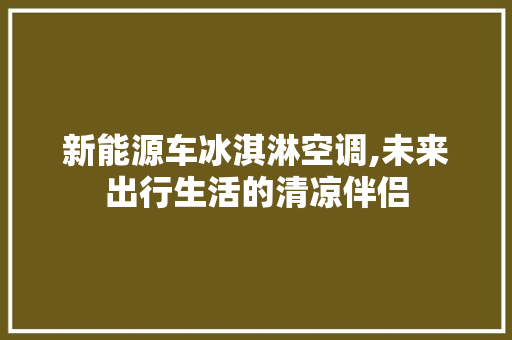 新能源车冰淇淋空调,未来出行生活的清凉伴侣