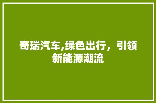 奇瑞汽车,绿色出行，引领新能源潮流