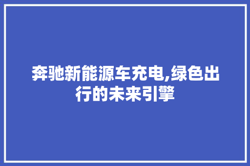 奔驰新能源车充电,绿色出行的未来引擎