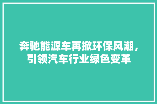 奔驰能源车再掀环保风潮，引领汽车行业绿色变革