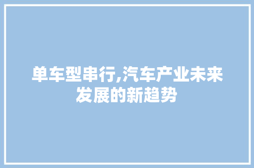 单车型串行,汽车产业未来发展的新趋势