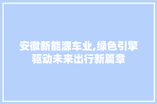安徽新能源车业,绿色引擎驱动未来出行新篇章