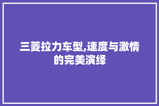三菱拉力车型,速度与激情的完美演绎