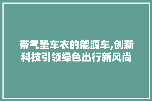 带气垫车衣的能源车,创新科技引领绿色出行新风尚